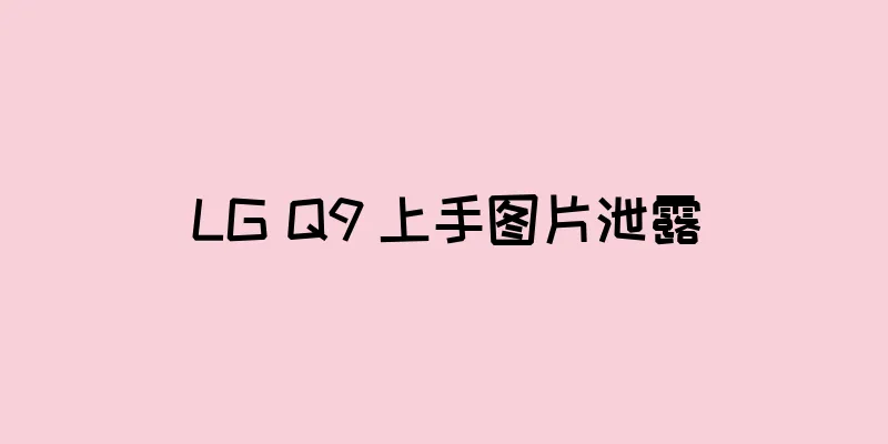 LG Q9 上手图片泄露