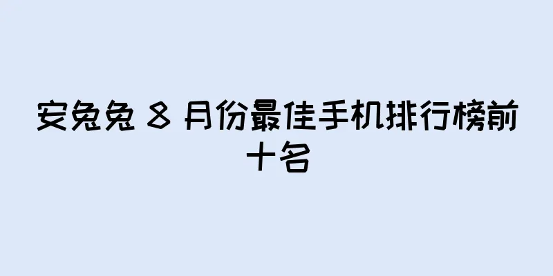 安兔兔 8 月份最佳手机排行榜前十名