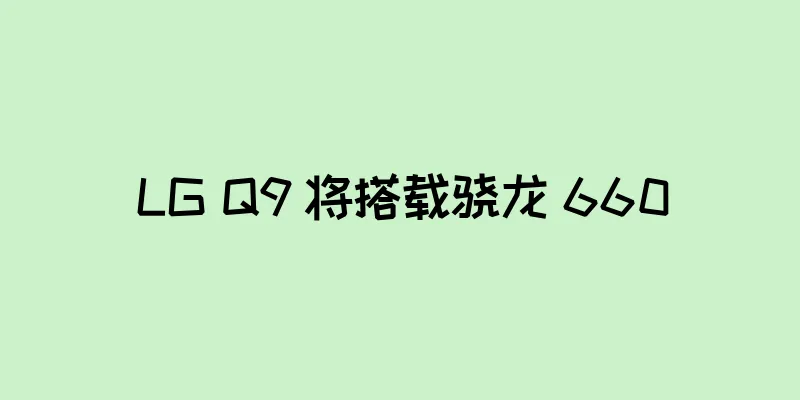 LG Q9 将搭载骁龙 660
