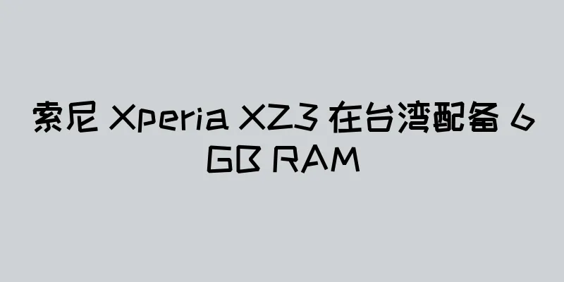 索尼 Xperia XZ3 在台湾配备 6GB RAM