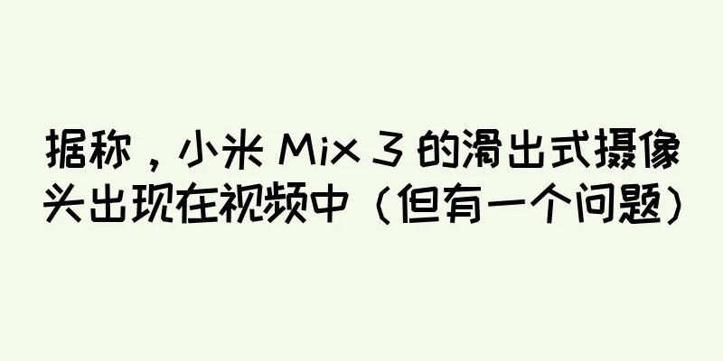 据称，小米 Mix 3 的滑出式摄像头出现在视频中（但有一个问题）