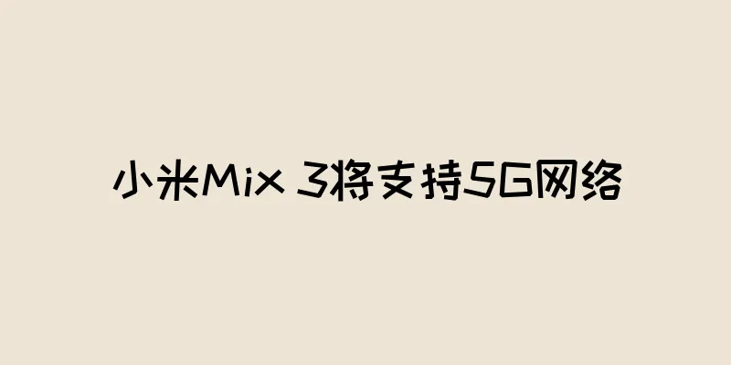 小米Mix 3将支持5G网络