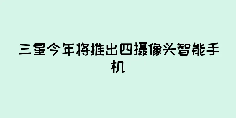 三星今年将推出四摄像头智能手机