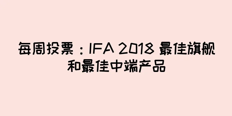 每周投票：IFA 2018 最佳旗舰和最佳中端产品