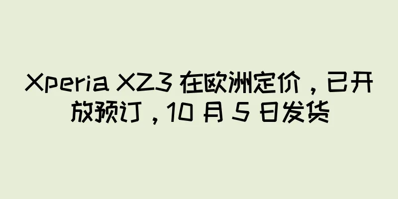 Xperia XZ3 在欧洲定价，已开放预订，10 月 5 日发货