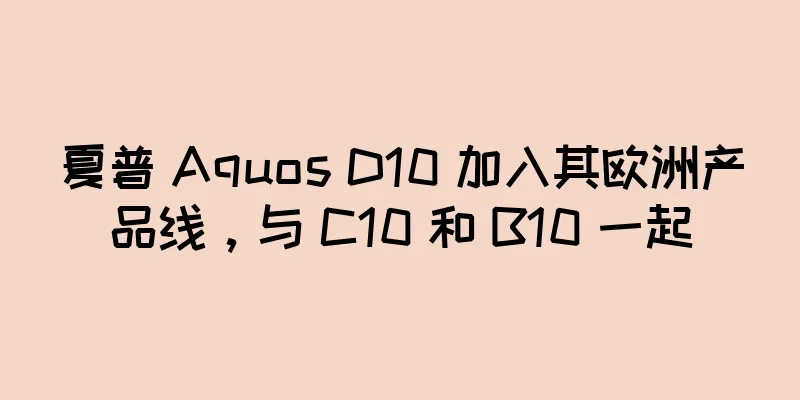 夏普 Aquos D10 加入其欧洲产品线，与 C10 和 B10 一起