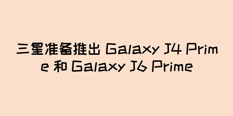 三星准备推出 Galaxy J4 Prime 和 Galaxy J6 Prime