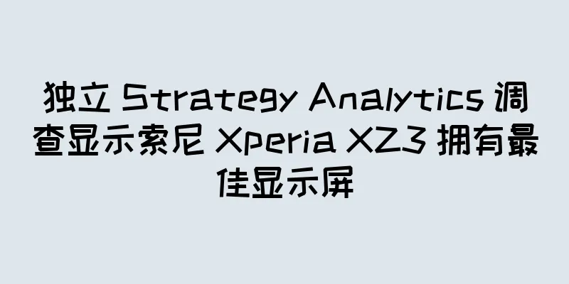 独立 Strategy Analytics 调查显示索尼 Xperia XZ3 拥有最佳显示屏