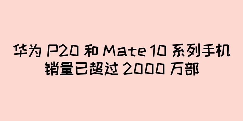 华为 P20 和 Mate 10 系列手机销量已超过 2000 万部