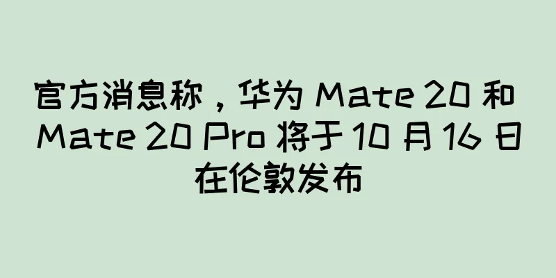 官方消息称，华为 Mate 20 和 Mate 20 Pro 将于 10 月 16 日在伦敦发布