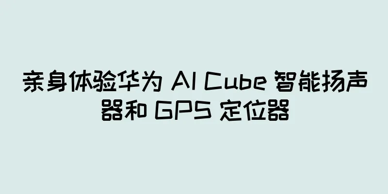 亲身体验华为 AI Cube 智能扬声器和 GPS 定位器