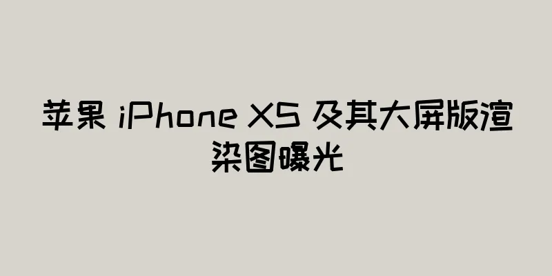 苹果 iPhone XS 及其大屏版渲染图曝光