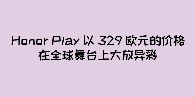 Honor Play 以 329 欧元的价格在全球舞台上大放异彩