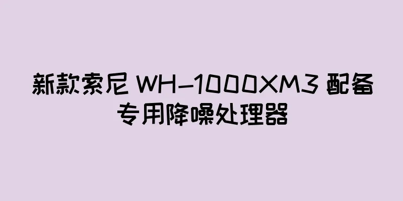 新款索尼 WH-1000XM3 配备专用降噪处理器