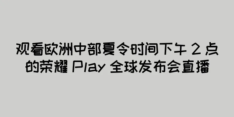 观看欧洲中部夏令时间下午 2 点的荣耀 Play 全球发布会直播