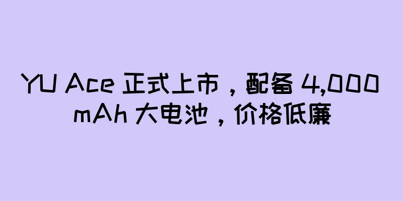 YU Ace 正式上市，配备 4,000mAh 大电池，价格低廉