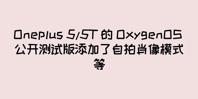 Oneplus 5/5T 的 OxygenOS 公开测试版添加了自拍肖像模式等