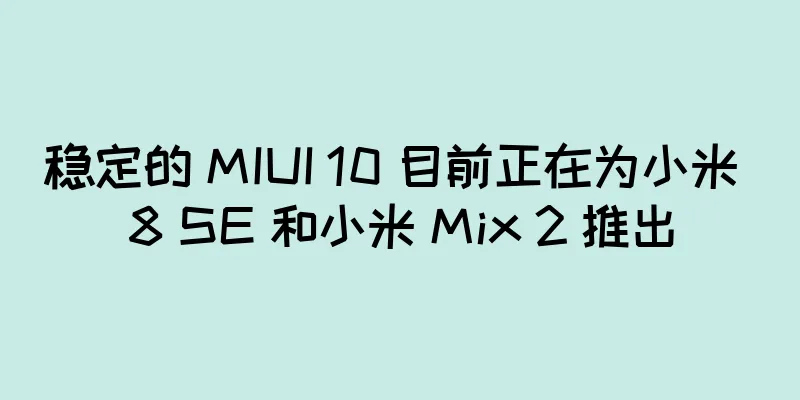 稳定的 MIUI 10 目前正在为小米 8 SE 和小米 Mix 2 推出