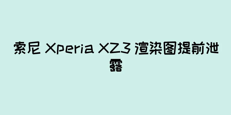 索尼 Xperia XZ3 渲染图提前泄露