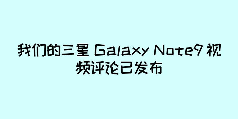 我们的三星 Galaxy Note9 视频评论已发布