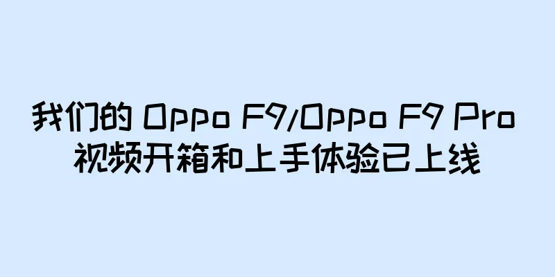 我们的 Oppo F9/Oppo F9 Pro 视频开箱和上手体验已上线