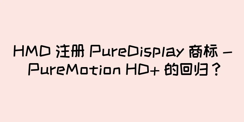 HMD 注册 PureDisplay 商标 - PureMotion HD+ 的回归？
