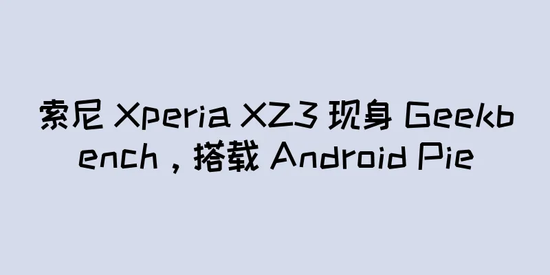 索尼 Xperia XZ3 现身 Geekbench，搭载 Android Pie