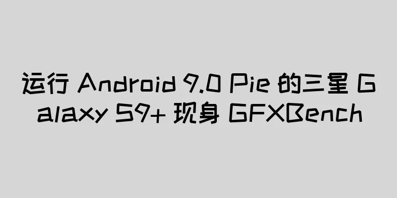 运行 Android 9.0 Pie 的三星 Galaxy S9+ 现身 GFXBench