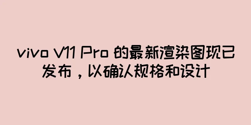 vivo V11 Pro 的最新渲染图现已发布，以确认规格和设计