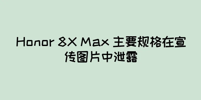Honor 8X Max 主要规格在宣传图片中泄露