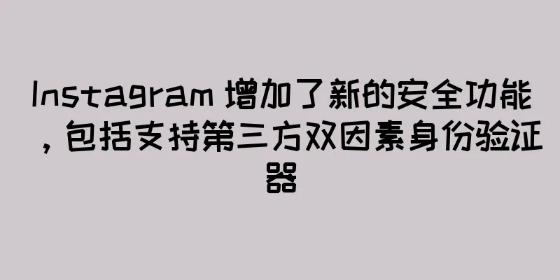 Instagram 增加了新的安全功能，包括支持第三方双因素身份验证器