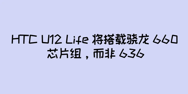 HTC U12 Life 将搭载骁龙 660 芯片组，而非 636