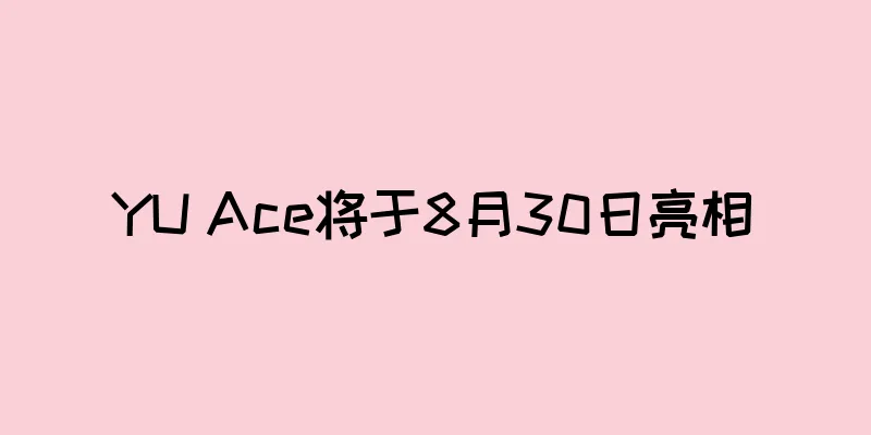 YU Ace将于8月30日亮相