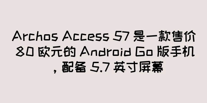 Archos Access 57 是一款售价 80 欧元的 Android Go 版手机，配备 5.7 英寸屏幕