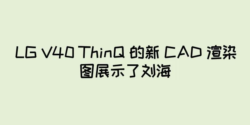 LG V40 ThinQ 的新 CAD 渲染图展示了刘海