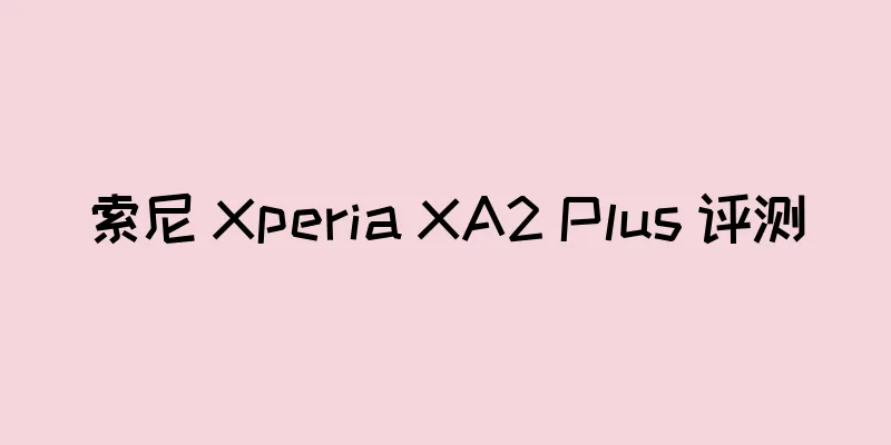 索尼 Xperia XA2 Plus 评测