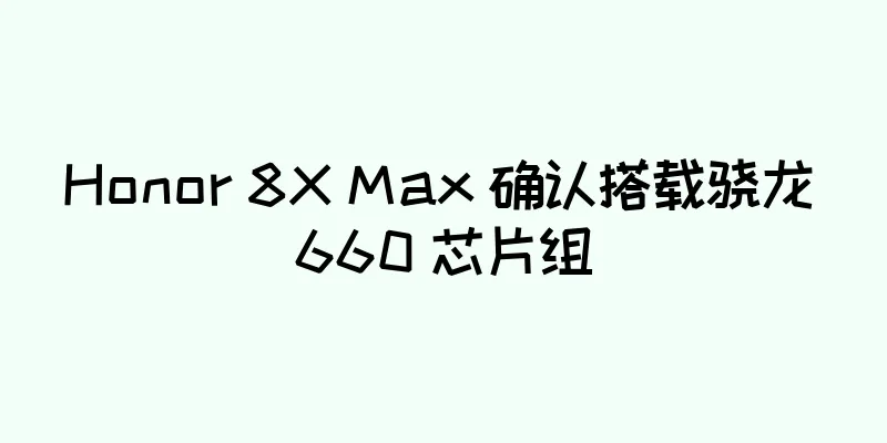 Honor 8X Max 确认搭载骁龙 660 芯片组