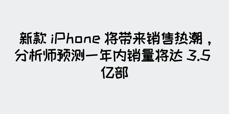 新款 iPhone 将带来销售热潮，分析师预测一年内销量将达 3.5 亿部