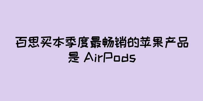 百思买本季度最畅销的苹果产品是 AirPods