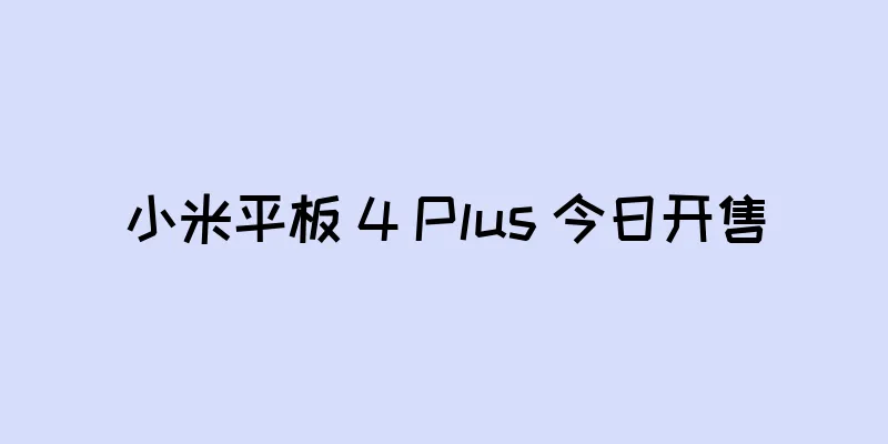 小米平板 4 Plus 今日开售