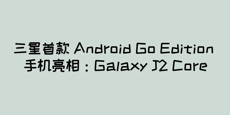 三星首款 Android Go Edition 手机亮相：Galaxy J2 Core