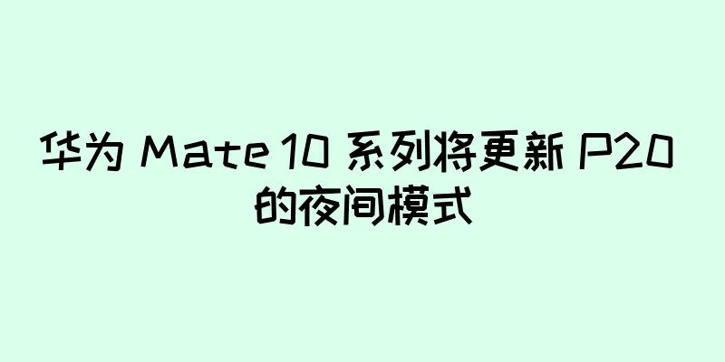 华为 Mate 10 系列将更新 P20 的夜间模式