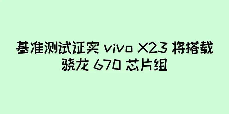 基准测试证实 vivo X23 将搭载骁龙 670 芯片组