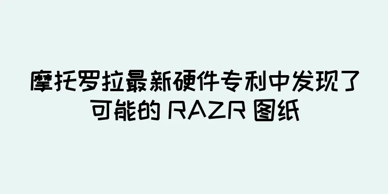 摩托罗拉最新硬件专利中发现了可能的 RAZR 图纸