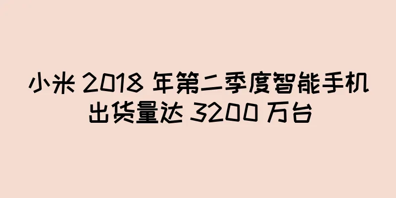 小米 2018 年第二季度智能手机出货量达 3200 万台