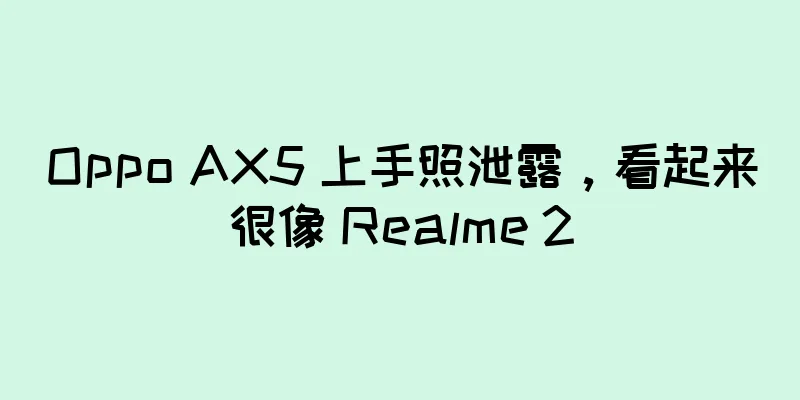Oppo AX5 上手照泄露，看起来很像 Realme 2