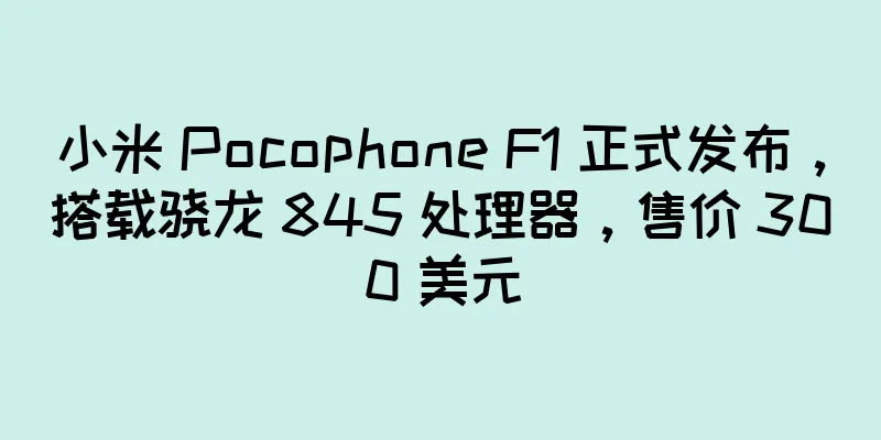小米 Pocophone F1 正式发布，搭载骁龙 845 处理器，售价 300 美元