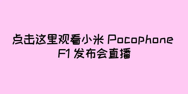 点击这里观看小米 Pocophone F1 发布会直播