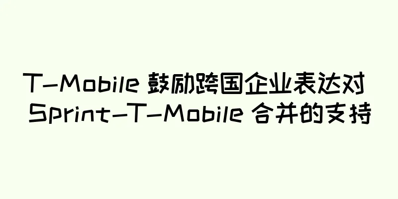 T-Mobile 鼓励跨国企业表达对 Sprint-T-Mobile 合并的支持