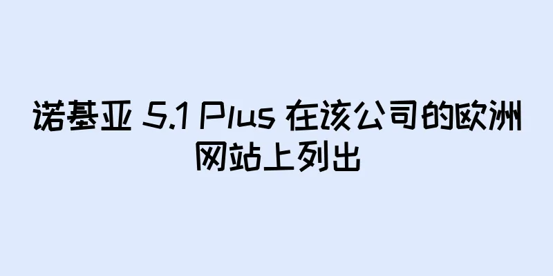 诺基亚 5.1 Plus 在该公司的欧洲网站上列出